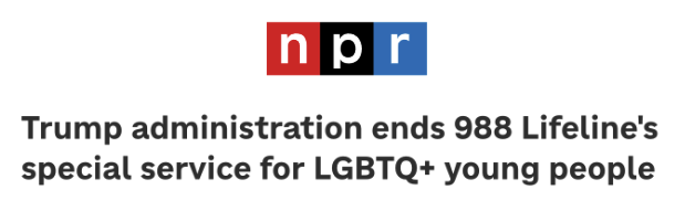 A headline from NPR discussing the Trump admin's recent decision to cut funding for a special hotline that catered to young queer people.